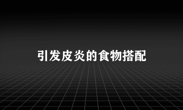 引发皮炎的食物搭配