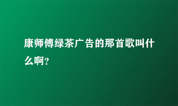 康师傅绿茶广告的那首歌叫什么啊？