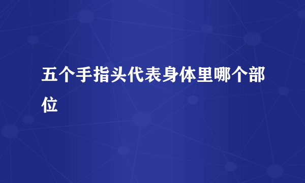 五个手指头代表身体里哪个部位