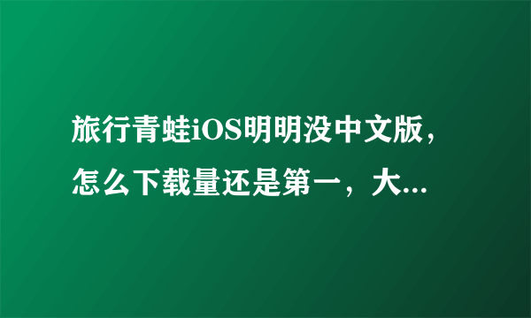 旅行青蛙iOS明明没中文版，怎么下载量还是第一，大家都日语专业的吗？
