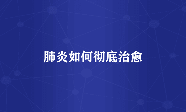 肺炎如何彻底治愈