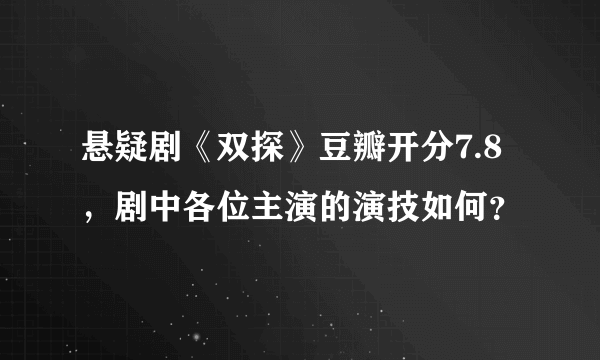 悬疑剧《双探》豆瓣开分7.8，剧中各位主演的演技如何？