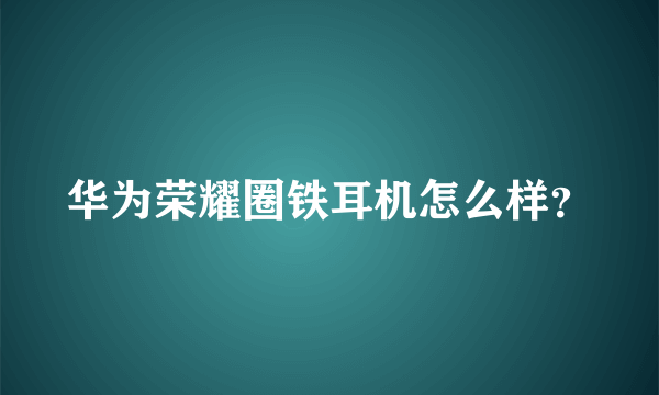 华为荣耀圈铁耳机怎么样？