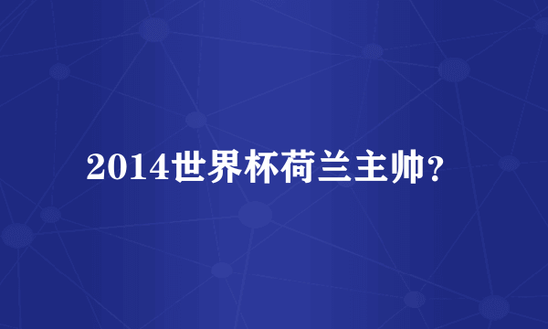 2014世界杯荷兰主帅？