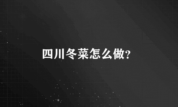 四川冬菜怎么做？