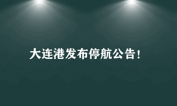 大连港发布停航公告！