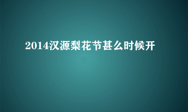 2014汉源梨花节甚么时候开