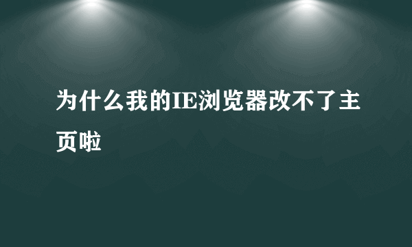 为什么我的IE浏览器改不了主页啦