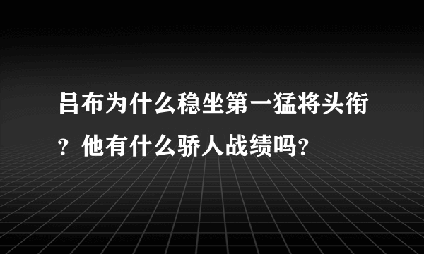 吕布为什么稳坐第一猛将头衔？他有什么骄人战绩吗？