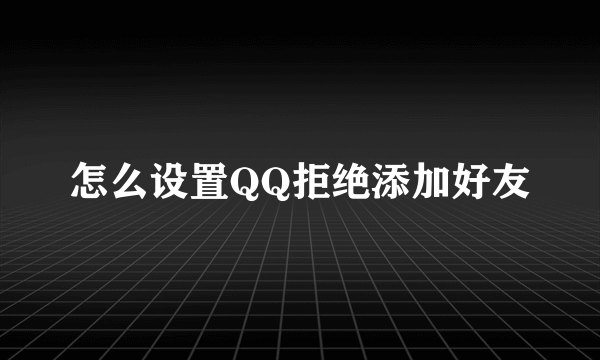 怎么设置QQ拒绝添加好友