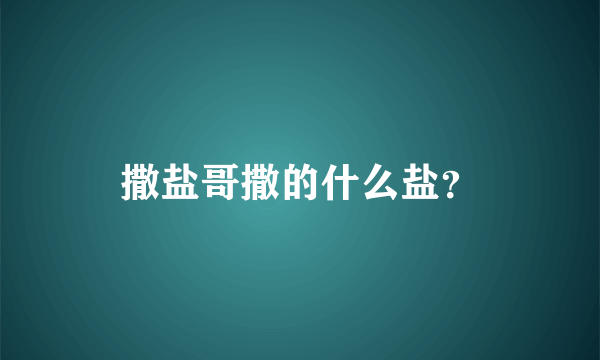 撒盐哥撒的什么盐？