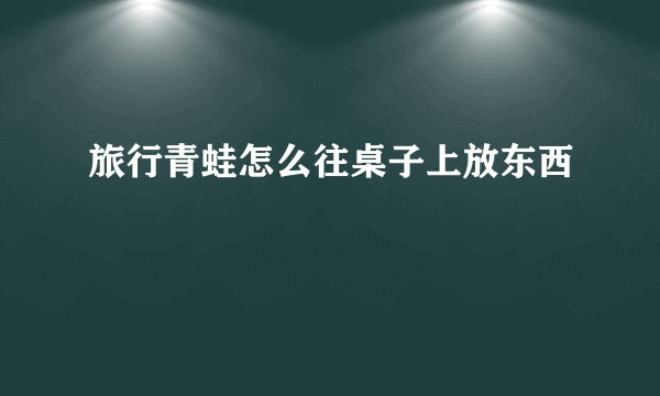 旅行青蛙怎么往桌子上放东西