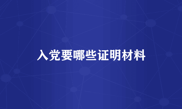 入党要哪些证明材料