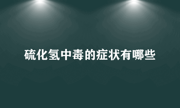 硫化氢中毒的症状有哪些