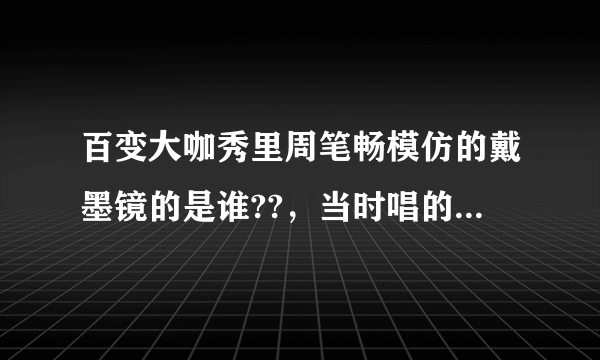 百变大咖秀里周笔畅模仿的戴墨镜的是谁??，当时唱的那首英文歌又叫什么?