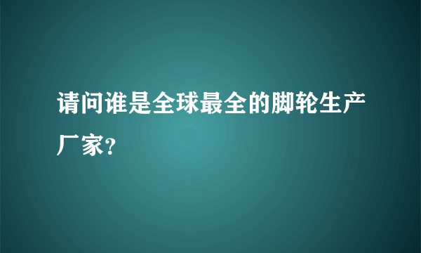 请问谁是全球最全的脚轮生产厂家？