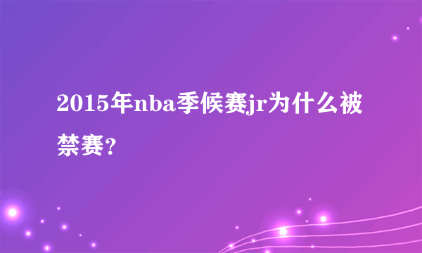 2015年nba季候赛jr为什么被禁赛？