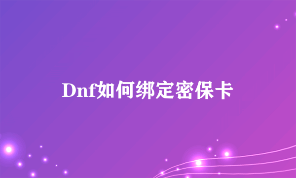Dnf如何绑定密保卡