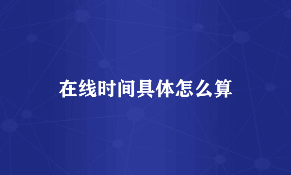 在线时间具体怎么算