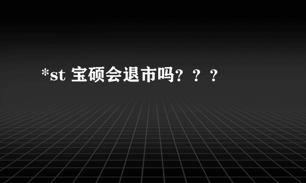 *st 宝硕会退市吗？？？