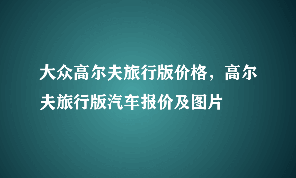 大众高尔夫旅行版价格，高尔夫旅行版汽车报价及图片