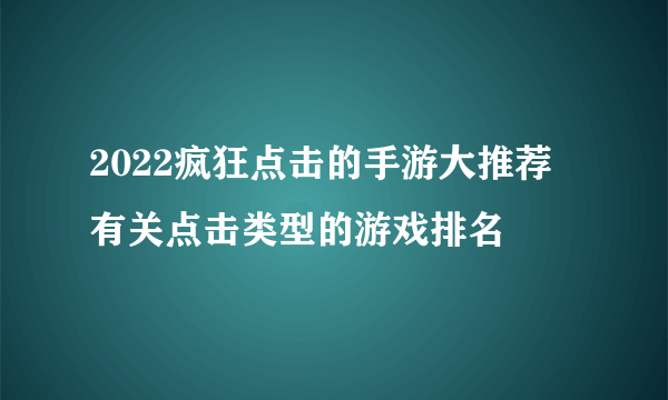 2022疯狂点击的手游大推荐 有关点击类型的游戏排名