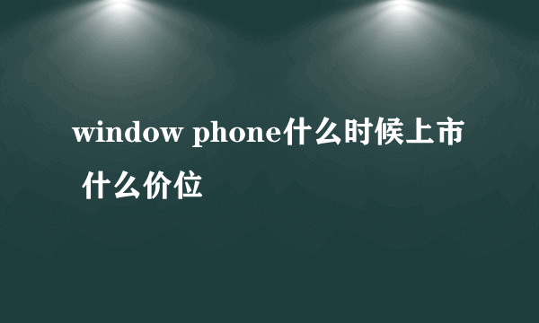 window phone什么时候上市 什么价位