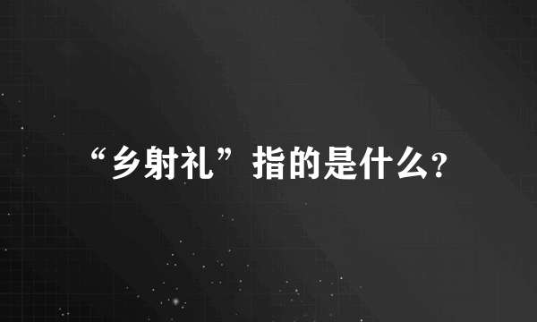 “乡射礼”指的是什么？