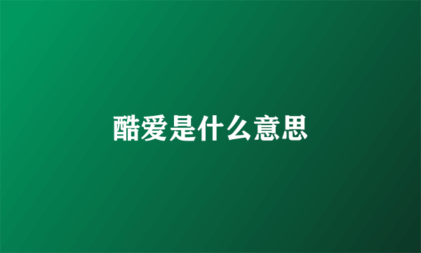 酷爱是什么意思