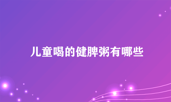  儿童喝的健脾粥有哪些