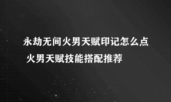 永劫无间火男天赋印记怎么点 火男天赋技能搭配推荐