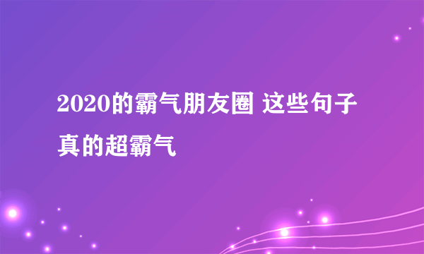 2020的霸气朋友圈 这些句子真的超霸气