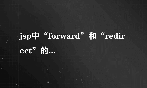jsp中“forward”和“redirect”的区别是什么？