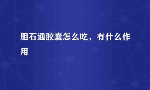 胆石通胶囊怎么吃，有什么作用