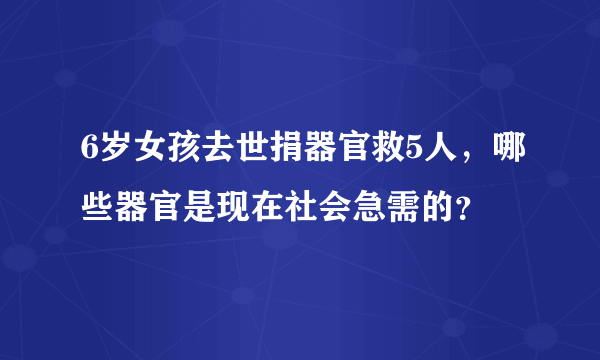 6岁女孩去世捐器官救5人，哪些器官是现在社会急需的？