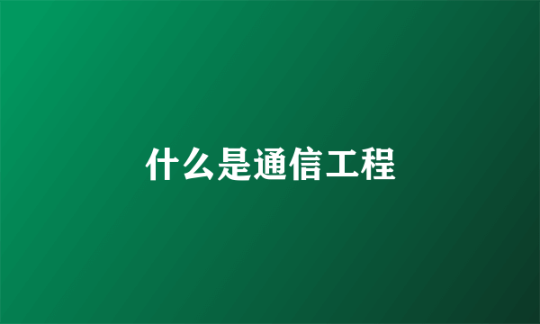 什么是通信工程