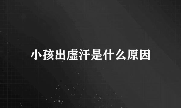 小孩出虚汗是什么原因