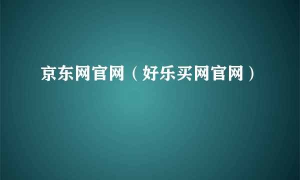 京东网官网（好乐买网官网）