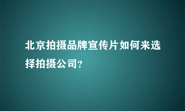 北京拍摄品牌宣传片如何来选择拍摄公司？