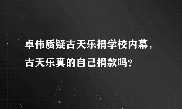 卓伟质疑古天乐捐学校内幕，古天乐真的自己捐款吗？