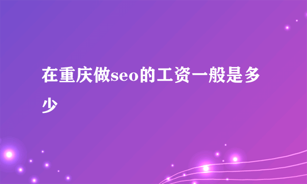 在重庆做seo的工资一般是多少