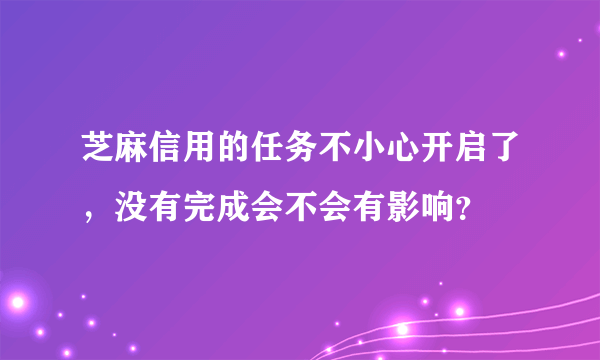 芝麻信用的任务不小心开启了，没有完成会不会有影响？