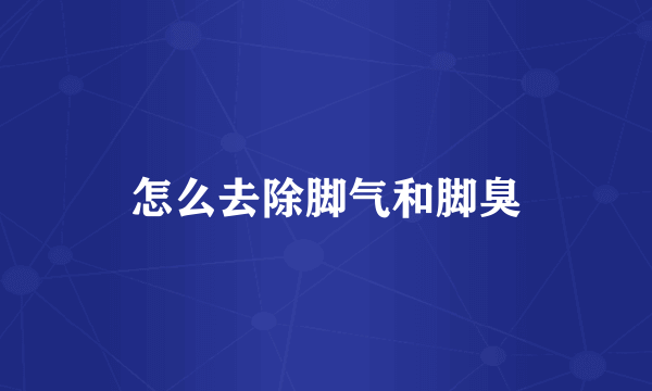 怎么去除脚气和脚臭