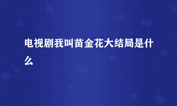 电视剧我叫苗金花大结局是什么