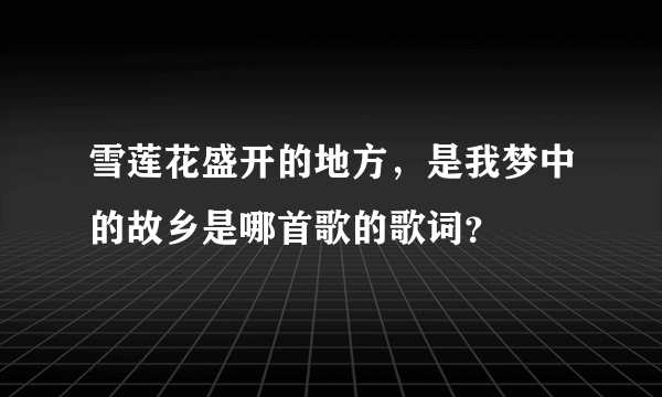 雪莲花盛开的地方，是我梦中的故乡是哪首歌的歌词？