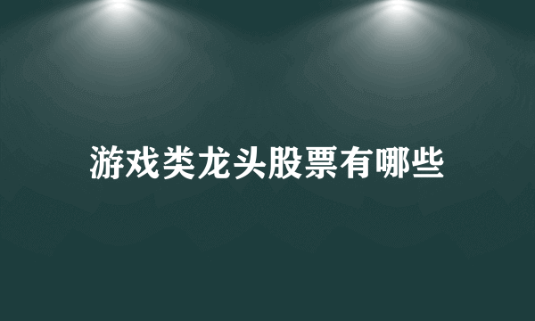 游戏类龙头股票有哪些