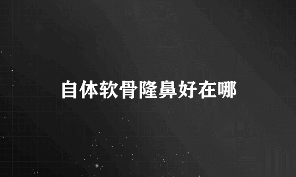 自体软骨隆鼻好在哪