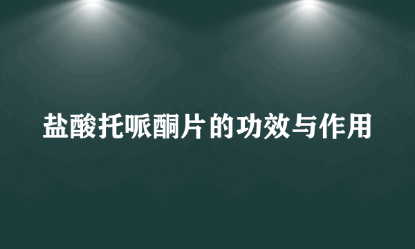 盐酸托哌酮片的功效与作用