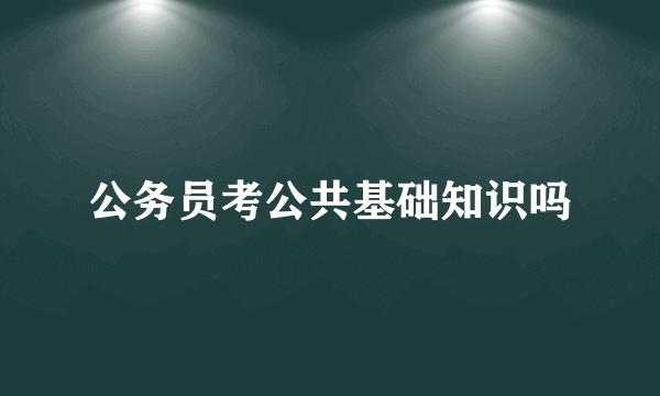 公务员考公共基础知识吗