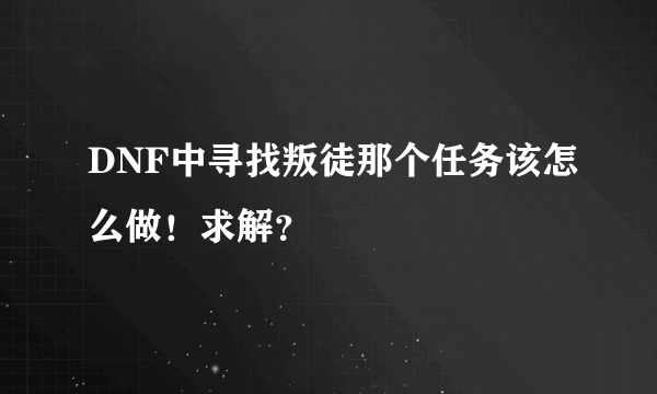 DNF中寻找叛徒那个任务该怎么做！求解？